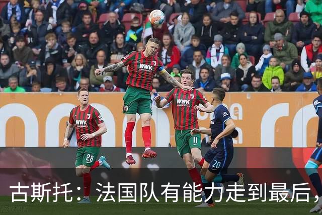 古斯托：法国队有能力走到最后，想用奖杯送德尚离开